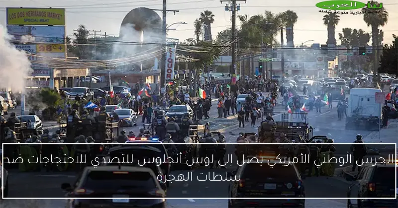 الحرس الوطني الأمريكي يصل إلى لوس أنجلوس للتصدي للاحتجاجات ضد سلطات الهجرة