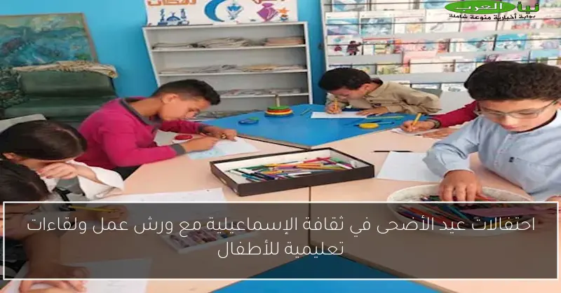 احتفالات عيد الأضحى في ثقافة الإسماعيلية مع ورش عمل ولقاءات تعليمية للأطفال