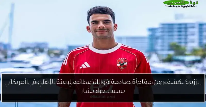 زيزو يكشف عن مفاجأة صادمة فور انضمامه لبعثة الأهلي في أمريكا بسبب جراديشار