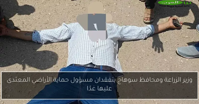 وزير الزراعة ومحافظ سوهاج يتفقدان مسؤول حماية الأراضي المعتدى عليها غدًا