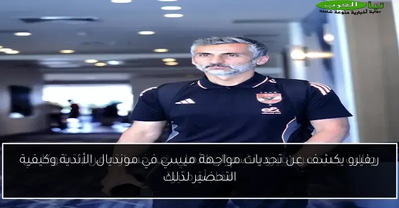 ريفيرو يكشف عن تحديات مواجهة ميسي في مونديال الأندية وكيفية التحضير لذلك