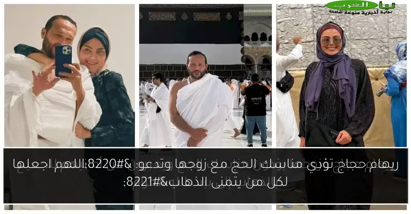ريهام حجاج تؤدي مناسك الحج مع زوجها وتدعو: “اللهم اجعلها لكل من يتمنى الذهاب”