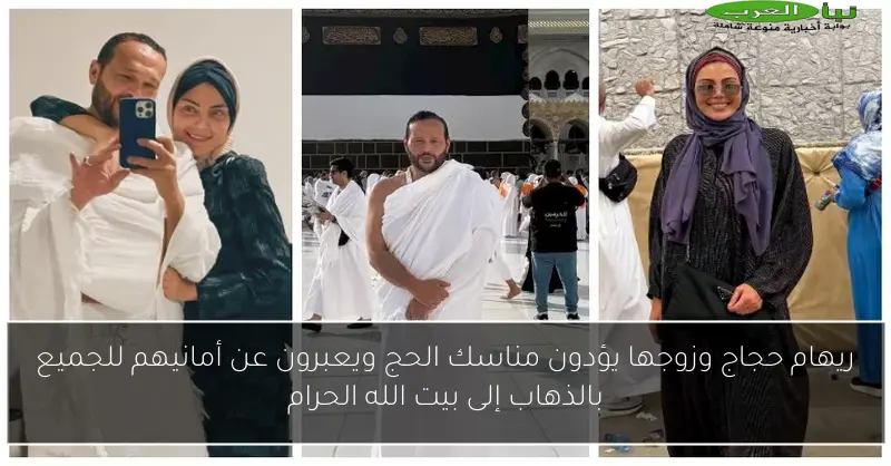 ريهام حجاج وزوجها يؤدون مناسك الحج ويعبرون عن أمانيهم للجميع بالذهاب إلى بيت الله الحرام