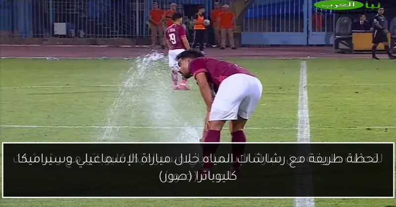 لحظة طريفة مع رشاشات المياه خلال مباراة الإسماعيلي وسيراميكا كليوباترا (صور)