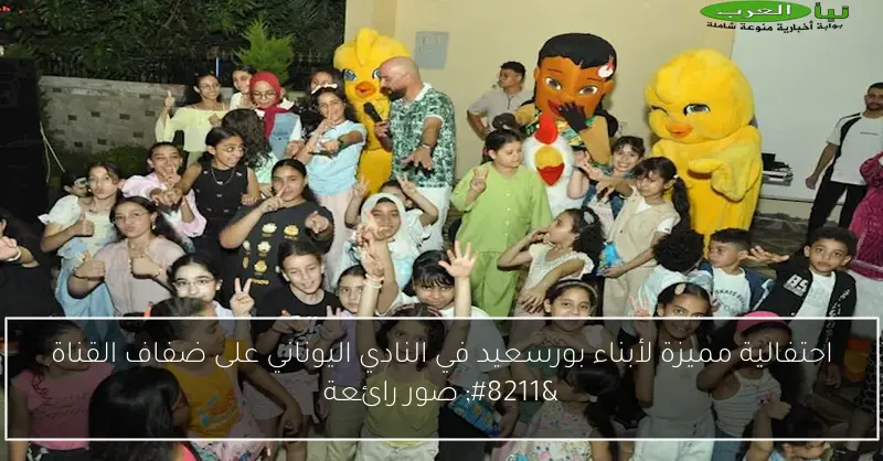 احتفالية مميزة لأبناء بورسعيد في النادي اليوناني على ضفاف القناة – صور رائعة