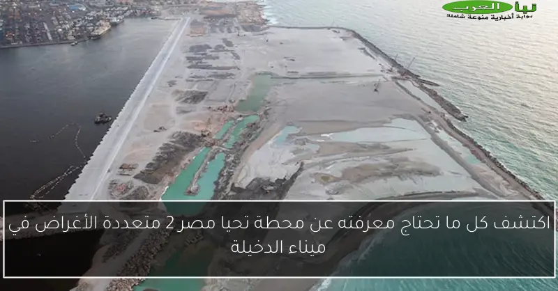 اكتشف كل ما تحتاج معرفته عن محطة تحيا مصر 2 متعددة الأغراض في ميناء الدخيلة