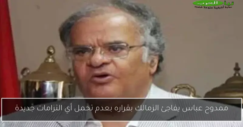 ممدوح عباس يفاجئ الزمالك بقراره بعدم تحمل أي التزامات جديدة