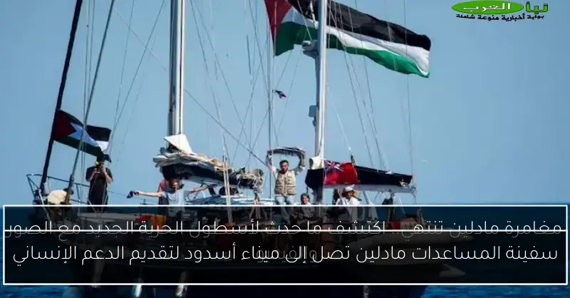 سفينة المساعدات مادلين تصل إلى ميناء أسدود لتقديم الدعم الإنساني