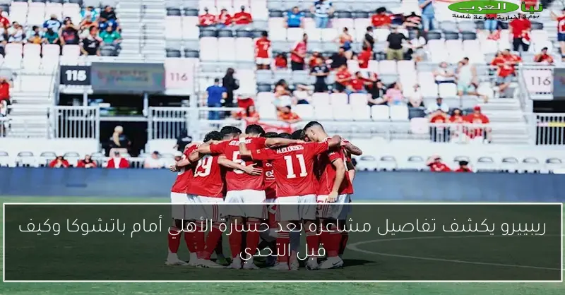 ريبييرو يكشف تفاصيل مشاعره بعد خسارة الأهلي أمام باتشوكا وكيف قبل التحدي