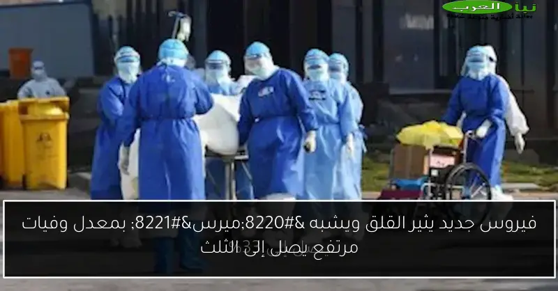 فيروس جديد يثير القلق ويشبه “ميرس” بمعدل وفيات مرتفع يصل إلى الثلث
