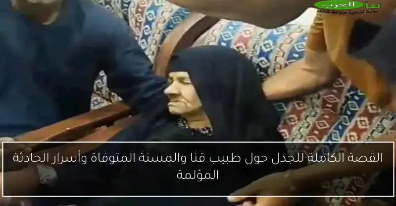 القصة الكاملة للجدل حول طبيب قنا والمسنة المتوفاة وأسرار الحادثة المؤلمة