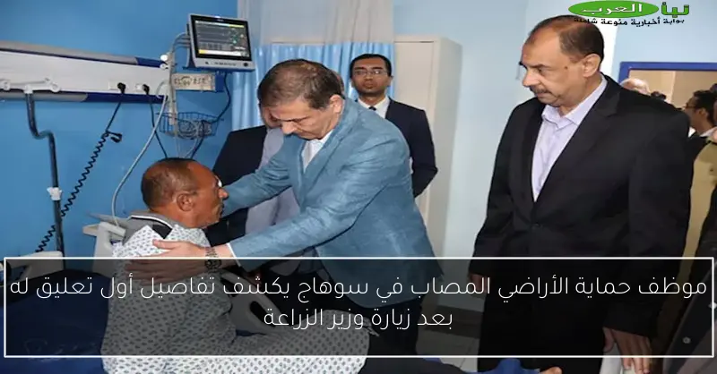 موظف حماية الأراضي المصاب في سوهاج يكشف تفاصيل أول تعليق له بعد زيارة وزير الزراعة