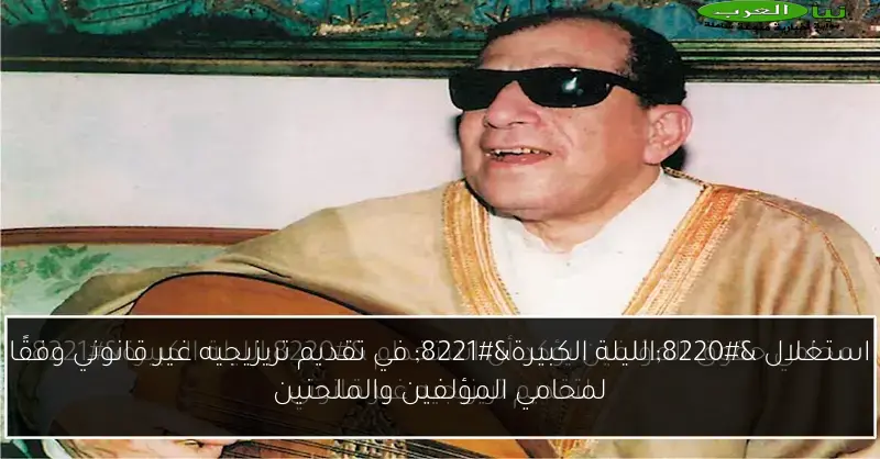 استغلال “الليلة الكبيرة” في تقديم تريزيجيه غير قانوني وفقًا لمحامي المؤلفين والملحنين