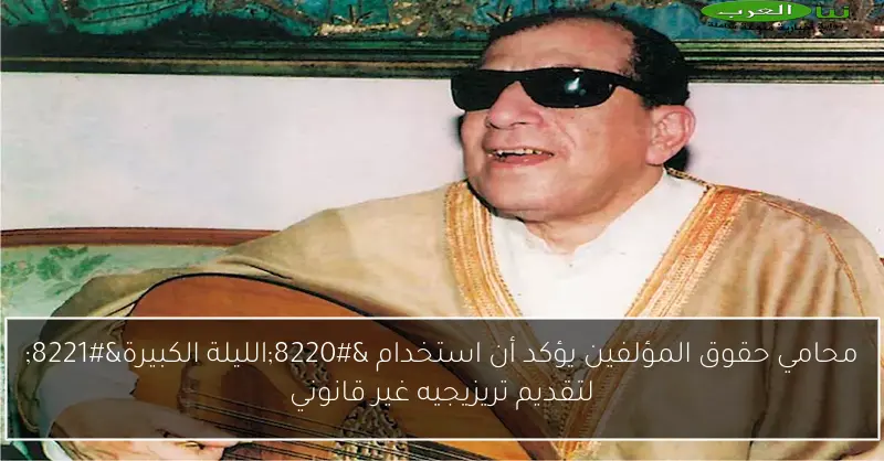 محامي حقوق المؤلفين يؤكد أن استخدام “الليلة الكبيرة” لتقديم تريزيجيه غير قانوني