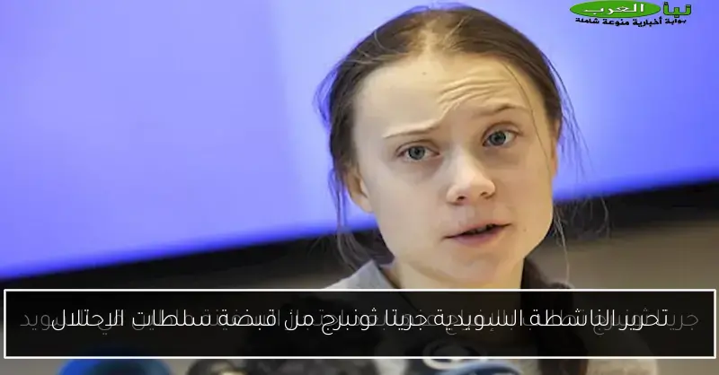 تحرير الناشطة السويدية جريتا ثونبرج من قبضة سلطات الاحتلال