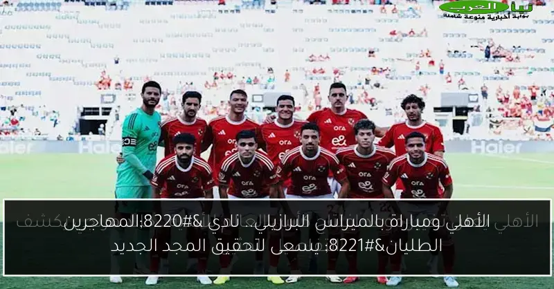 الأهلي ومباراة بالميراس البرازيلي.. نادي “المهاجرين الطليان” يسعى لتحقيق المجد الجديد
