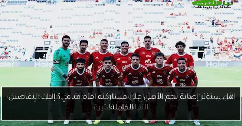 هل ستؤثر إصابة نجم الأهلي على مشاركته أمام ميامي؟ إليك التفاصيل الكاملة!