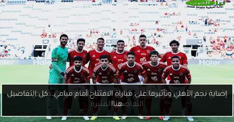 إصابة نجم الأهلي وتأثيرها على مباراة الافتتاح أمام ميامي.. كل التفاصيل هنا!