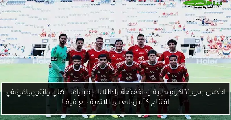 احصل على تذاكر مجانية ومخفضة للطلاب لمباراة الأهلي وإنتر ميامي في افتتاح كأس العالم للأندية مع فيفا!