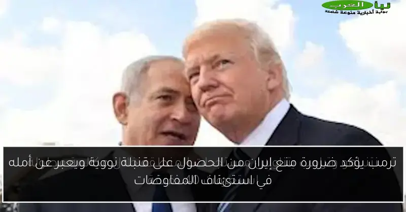 ترمب يؤكد ضرورة منع إيران من الحصول على قنبلة نووية ويعبر عن أمله في استئناف المفاوضات