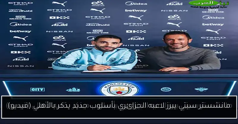 مانشستر سيتي يبرز لاعبه الجزائري بأسلوب جديد يذكر بالأهلي (فيديو)