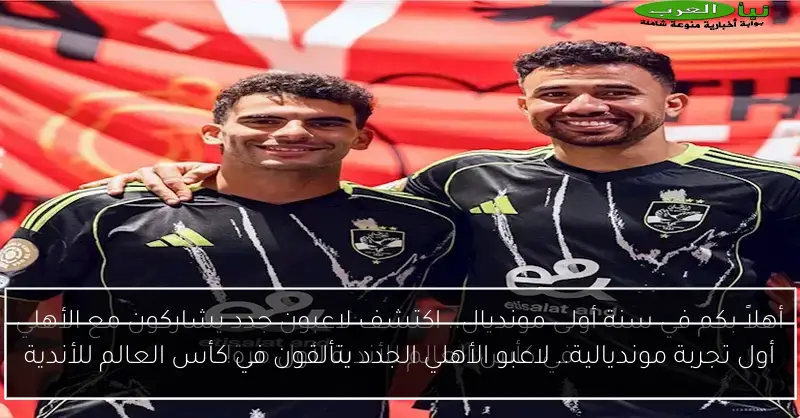 أول تجربة مونديالية.. لاعبو الأهلي الجدد يتألقون في كأس العالم للأندية