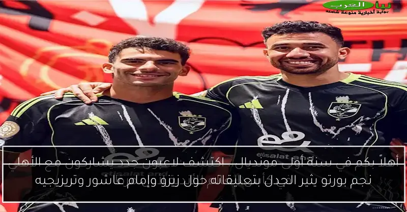 نجم بورتو يثير الجدل بتعليقاته حول زيزو وإمام عاشور وتريزيجيه