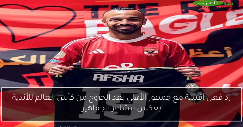رد فعل أفشة مع جمهور الأهلي بعد الخروج من كأس العالم للأندية يعكس مشاعر الجماهير