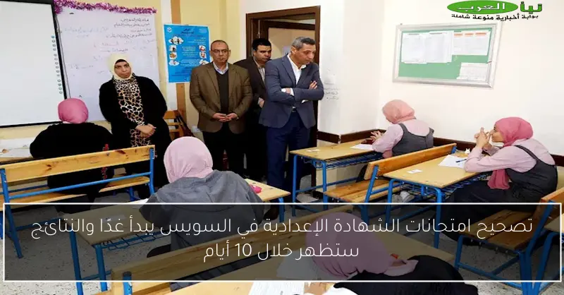 تصحيح امتحانات الشهادة الإعدادية في السويس يبدأ غدًا والنتائج ستظهر خلال 10 أيام
