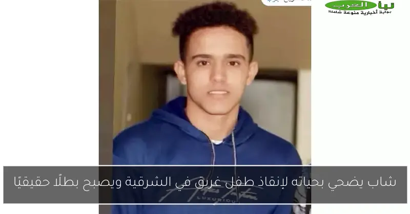 شاب يضحي بحياته لإنقاذ طفل غريق في الشرقية ويصبح بطلًا حقيقيًا