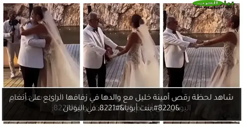 شاهد لحظة رقص أمينة خليل مع والدها في زفافها الرائع على أنغام “بنت أبويا” في اليونان