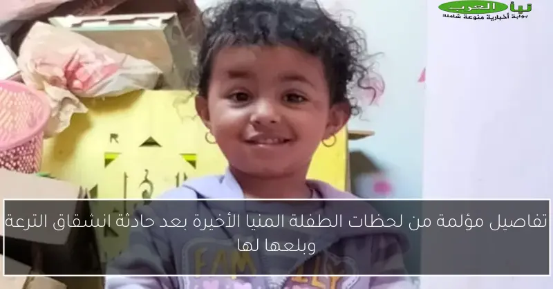 تفاصيل مؤلمة من لحظات الطفلة المنيا الأخيرة بعد حادثة انشقاق الترعة وبلعها لها