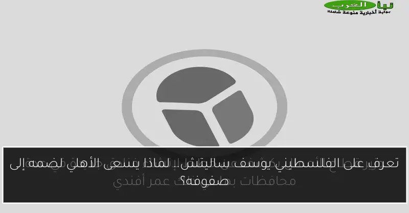 تعرف على الفلسطيني يوسف ساليتش.. لماذا يسعى الأهلي لضمه إلى صفوفه؟