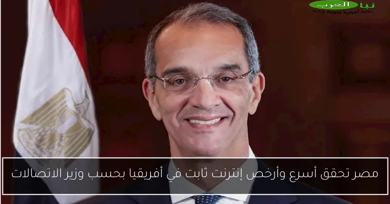 مصر تحقق أسرع وأرخص إنترنت ثابت في أفريقيا بحسب وزير الاتصالات