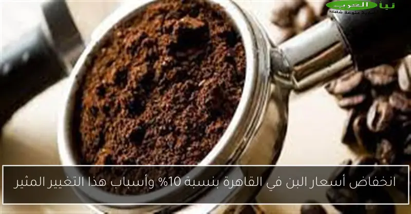 انخفاض أسعار البن في القاهرة بنسبة 10% وأسباب هذا التغيير المثير