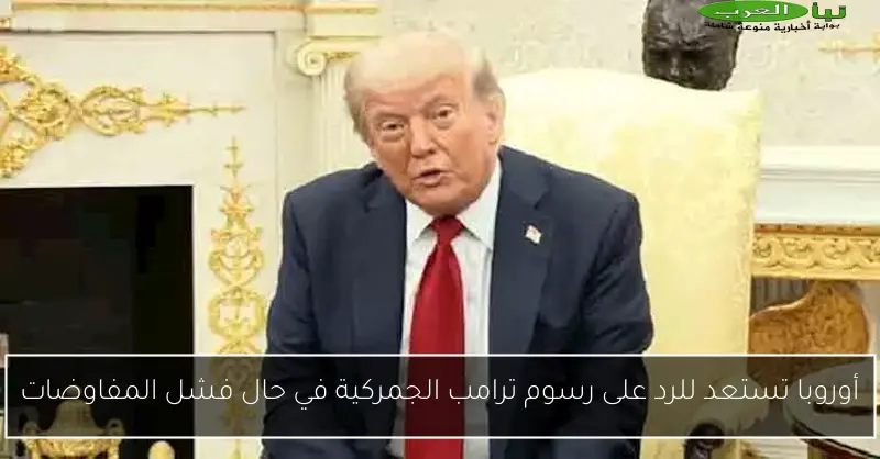 أوروبا تستعد للرد على رسوم ترامب الجمركية في حال فشل المفاوضات