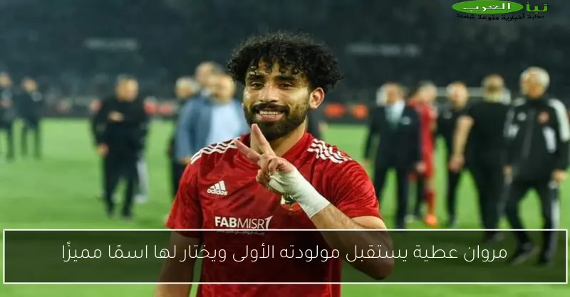 مروان عطية يستقبل مولودته الأولى ويختار لها اسمًا مميزًا