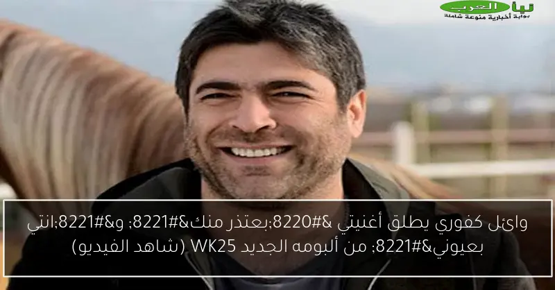 وائل كفوري يطلق أغنيتي “بعتذر منك” و”انتي بعيوني” من ألبومه الجديد WK25 (شاهد الفيديو)