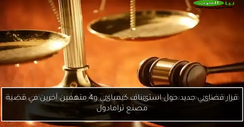 قرار قضائي جديد حول استئناف كيميائي و4 متهمين آخرين في قضية مصنع ترامادول