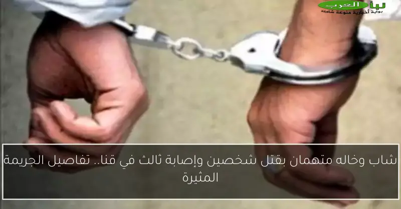 شاب وخاله متهمان بقتل شخصين وإصابة ثالث في قنا.. تفاصيل الجريمة المثيرة