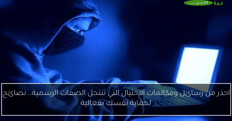 احذر من رسائل ومكالمات الاحتيال التي تنتحل الصفات الرسمية.. نصائح لحماية نفسك بفعالية