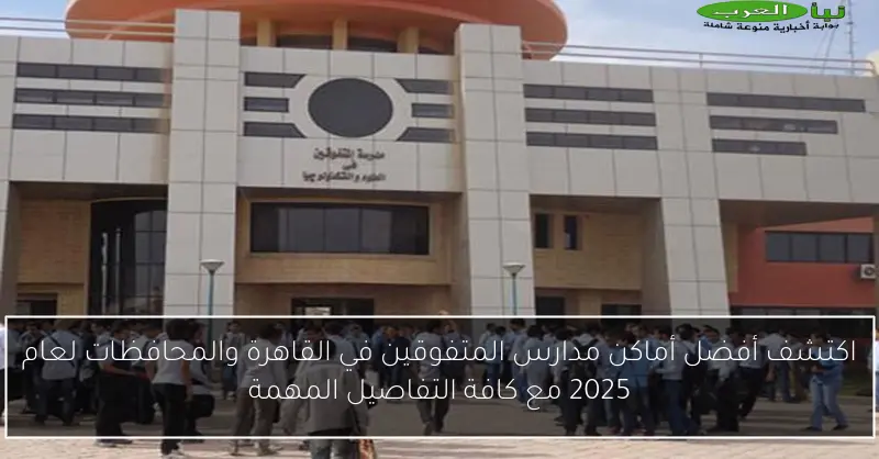 اكتشف أفضل أماكن مدارس المتفوقين في القاهرة والمحافظات لعام 2025 مع كافة التفاصيل المهمة
