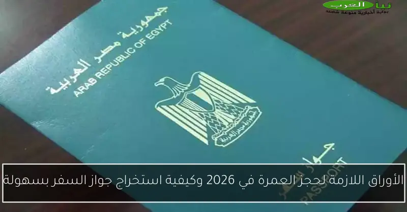 الأوراق اللازمة لحجز العمرة في 2026 وكيفية استخراج جواز السفر بسهولة