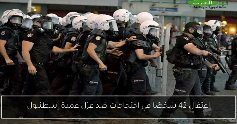اعتقال 42 شخصًا في احتجاجات ضد عزل عمدة إسطنبول