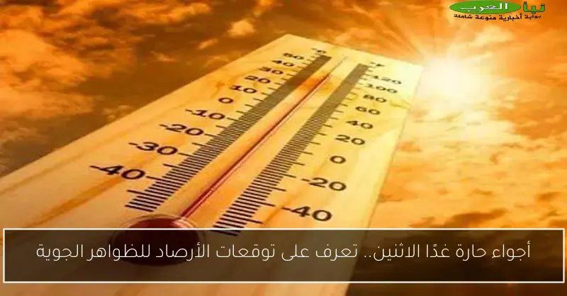 أجواء حارة غدًا الاثنين.. تعرف على توقعات الأرصاد للظواهر الجوية