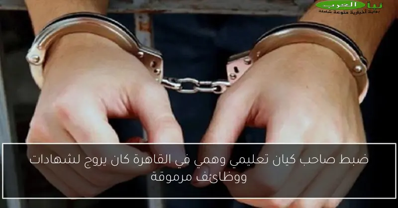 ضبط صاحب كيان تعليمي وهمي في القاهرة كان يروج لشهادات ووظائف مرموقة