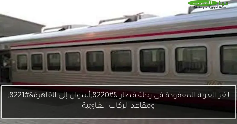 لغز العربة المفقودة في رحلة قطار “أسوان إلى القاهرة” ومقاعد الركاب الغائبة