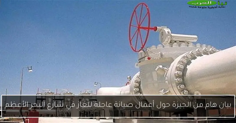 بيان هام من الجيزة حول أعمال صيانة عاجلة للغاز في شارع البحر الأعظم