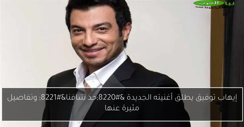 إيهاب توفيق يطلق أغنيته الجديدة “حد شافنا” وتفاصيل مثيرة عنها