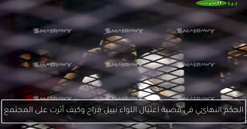 الحكم النهائي في قضية اغتيال اللواء نبيل فراج وكيف أثرت على المجتمع